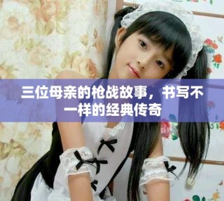 三位母亲的枪战故事，书写不一样的经典传奇