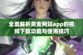 全面解析黄金网站app的视频下载功能与使用技巧