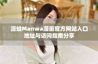 漫蛙Manwa漫画官方网站入口地址与访问指南分享