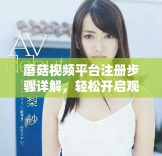 蘑菇视频平台注册步骤详解，轻松开启观影之旅