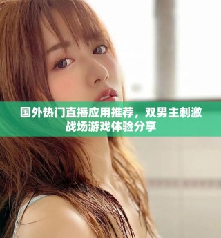 国外热门直播应用推荐，双男主刺激战场游戏体验分享