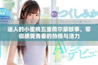 迷人的小蜜桃五重荷尔蒙故事，带你感受青春的热情与活力