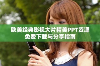 欧美经典影视大片精美PPT资源免费下载与分享指南