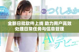 全新日批软件上线 助力用户高效处理日常任务与信息管理