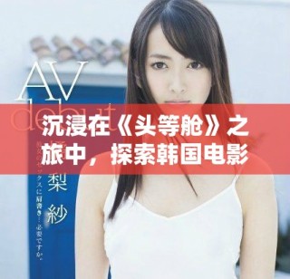 沉浸在《头等舱》之旅中，探索韩国电影的魅力与故事情感