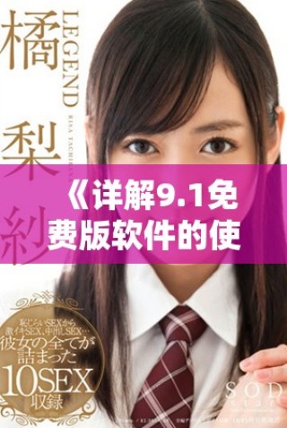 《详解9.1免费版软件的使用步骤与技巧，让你轻松上手》