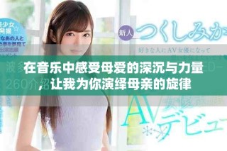 在音乐中感受母爱的深沉与力量，让我为你演绎母亲的旋律