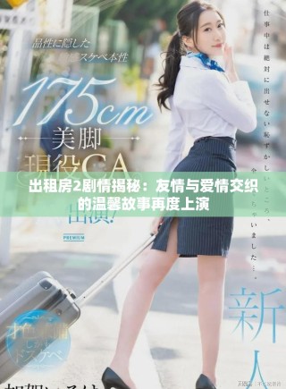 出租房2剧情揭秘：友情与爱情交织的温馨故事再度上演