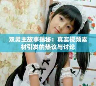 双男主故事揭秘：真实视频素材引发的热议与讨论