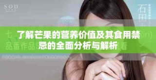 了解芒果的营养价值及其食用禁忌的全面分析与解析