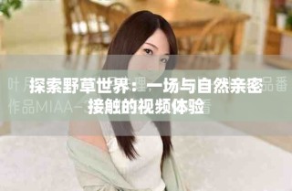 探索野草世界：一场与自然亲密接触的视频体验