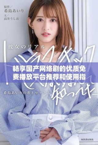 畅享国产网络剧的优质免费播放平台推荐和使用指南