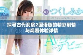 探寻古代洞房2国语版的精彩剧情与观看体验详情