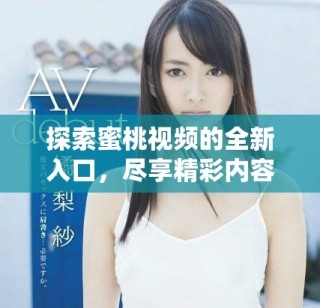 探索蜜桃视频的全新入口，尽享精彩内容与体验