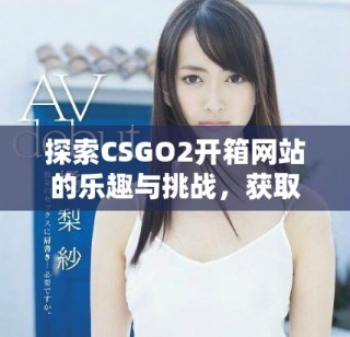 探索CSGO2开箱网站的乐趣与挑战，获取稀有道具的全新体验