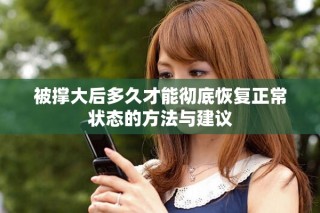 被撑大后多久才能彻底恢复正常状态的方法与建议