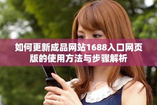 如何更新成品网站1688入口网页版的使用方法与步骤解析
