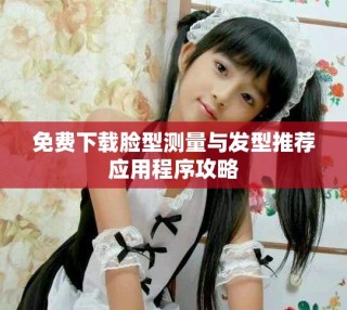 免费下载脸型测量与发型推荐应用程序攻略