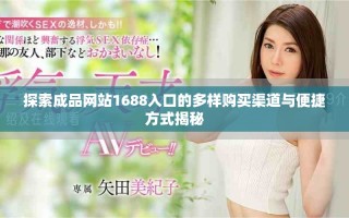 探索成品网站1688入口的多样购买渠道与便捷方式揭秘