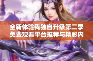 全新体验我独自升级第二季免费观看平台推荐与精彩内容分析