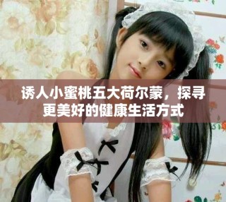 诱人小蜜桃五大荷尔蒙，探寻更美好的健康生活方式