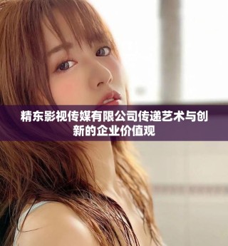 精东影视传媒有限公司传递艺术与创新的企业价值观