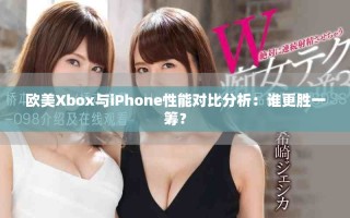 欧美Xbox与iPhone性能对比分析：谁更胜一筹？