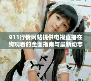 911行情网站提供电视直播在线观看的全面指南与最新动态