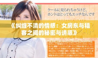 《纠缠不清的情感：女房东与租客之间的秘密与诱惑》