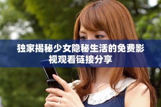 独家揭秘少女隐秘生活的免费影视观看链接分享