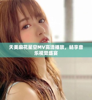 天美麻花星空MV高清播放，畅享音乐视觉盛宴