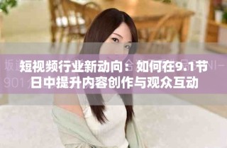 短视频行业新动向：如何在9.1节日中提升内容创作与观众互动