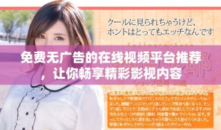 免费无广告的在线视频平台推荐，让你畅享精彩影视内容