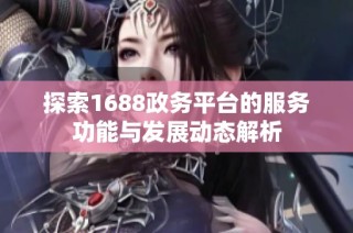 探索1688政务平台的服务功能与发展动态解析