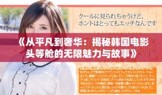 《从平凡到奢华：揭秘韩国电影头等舱的无限魅力与故事》