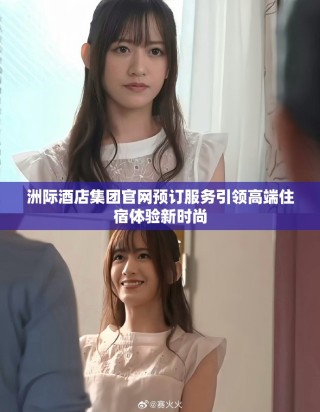 洲际酒店集团官网预订服务引领高端住宿体验新时尚
