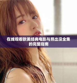 在线观看欧美经典电影与熊出没全集的完整指南