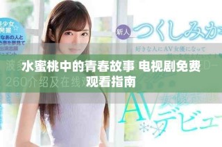 水蜜桃中的青春故事 电视剧免费观看指南