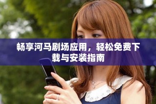 畅享河马剧场应用，轻松免费下载与安装指南