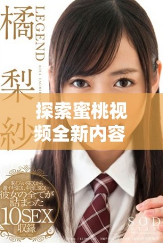 探索蜜桃视频全新内容 潮流视频带你领略不一样的视听盛宴