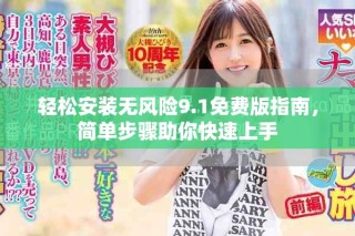 轻松安装无风险9.1免费版指南，简单步骤助你快速上手