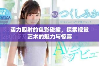 活力四射的色彩碰撞，探索视觉艺术的魅力与惊喜