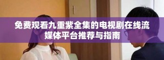 免费观看九重紫全集的电视剧在线流媒体平台推荐与指南