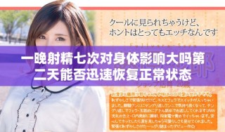 一晚射精七次对身体影响大吗第二天能否迅速恢复正常状态