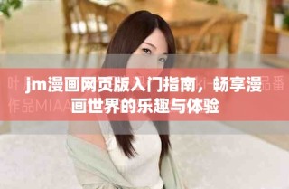 jm漫画网页版入门指南，畅享漫画世界的乐趣与体验