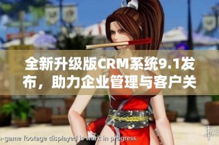 全新升级版CRM系统9.1发布，助力企业管理与客户关系优化