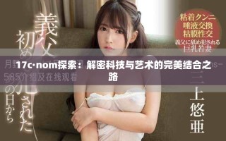 17c·nom探索：解密科技与艺术的完美结合之路