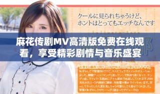 麻花传剧MV高清版免费在线观看，享受精彩剧情与音乐盛宴