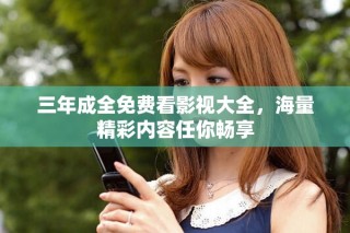 三年成全免费看影视大全，海量精彩内容任你畅享