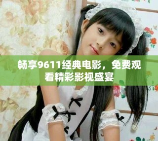 畅享9611经典电影，免费观看精彩影视盛宴